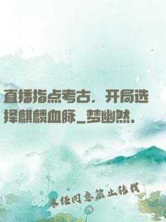 直播指点考古，开局选择麒麟血脉
