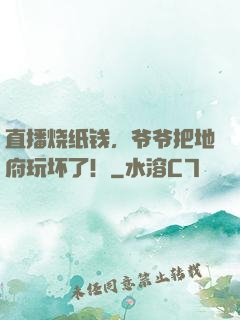 直播烧纸钱，爷爷把地府玩坏了！