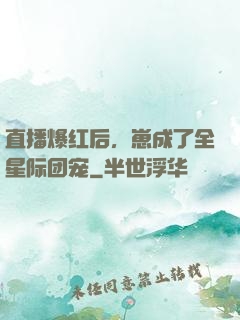 直播爆红后，崽成了全星际团宠