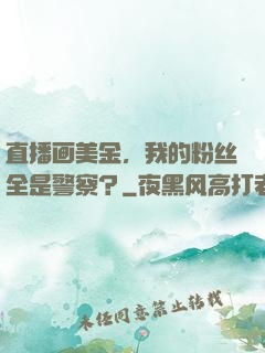 直播画美金，我的粉丝全是警察？