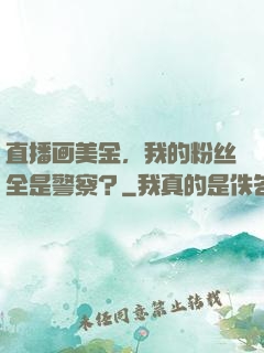 直播画美金，我的粉丝全是警察？