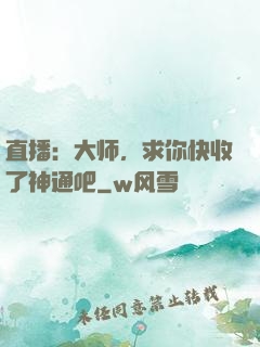 直播：大师，求你快收了神通吧