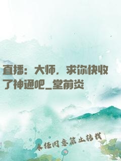 直播：大师，求你快收了神通吧
