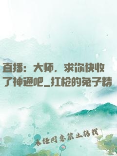 直播：大师，求你快收了神通吧