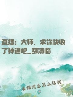 直播：大师，求你快收了神通吧