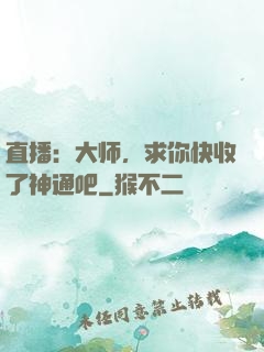 直播：大师，求你快收了神通吧