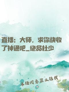 直播：大师，求你快收了神通吧