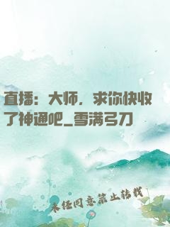 直播：大师，求你快收了神通吧
