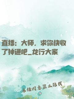 直播：大师，求你快收了神通吧