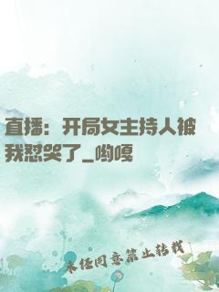 直播：开局女主持人被我怼哭了