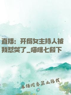 直播：开局女主持人被我怼哭了