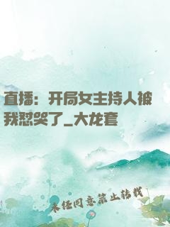 直播：开局女主持人被我怼哭了