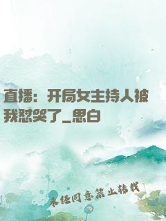 直播：开局女主持人被我怼哭了