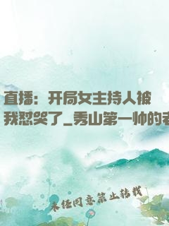 直播：开局女主持人被我怼哭了