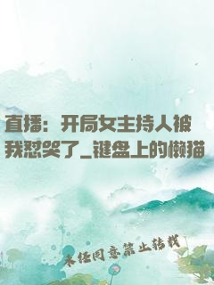 直播：开局女主持人被我怼哭了