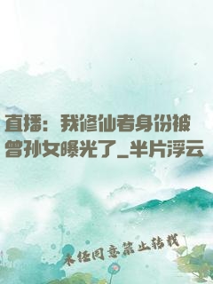 直播：我修仙者身份被曾孙女曝光了