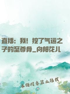 直播：我！挖了气运之子的至尊骨