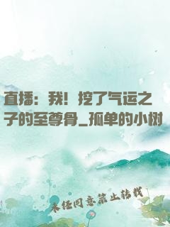 直播：我！挖了气运之子的至尊骨