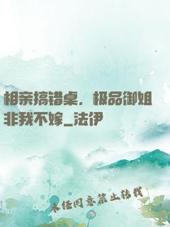 相亲搞错桌，极品御姐非我不嫁