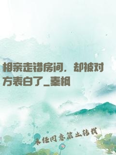 相亲走错房间，却被对方表白了
