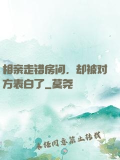 相亲走错房间，却被对方表白了