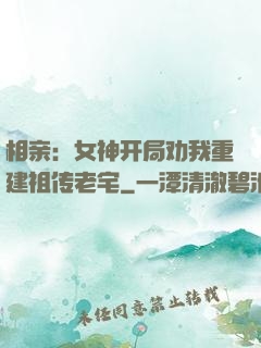 相亲：女神开局劝我重建祖传老宅