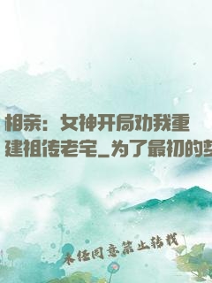 相亲：女神开局劝我重建祖传老宅