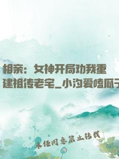 相亲：女神开局劝我重建祖传老宅