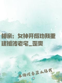 相亲：女神开局劝我重建祖传老宅