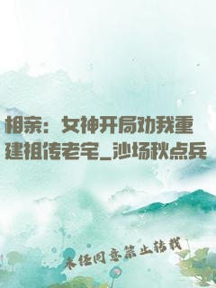 相亲：女神开局劝我重建祖传老宅