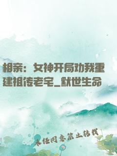 相亲：女神开局劝我重建祖传老宅