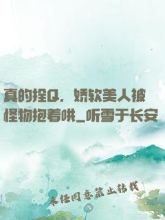 真的拴Q，娇软美人被怪物抱着哄