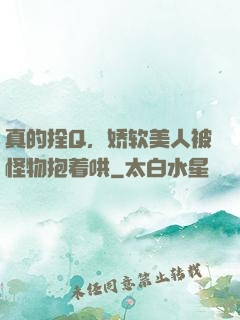 真的拴Q，娇软美人被怪物抱着哄