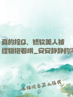 真的拴Q，娇软美人被怪物抱着哄