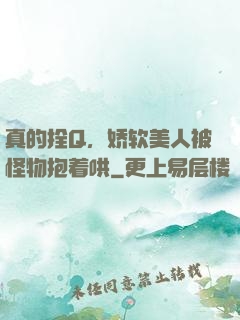 真的拴Q，娇软美人被怪物抱着哄