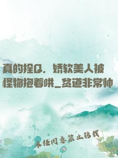 真的拴Q，娇软美人被怪物抱着哄