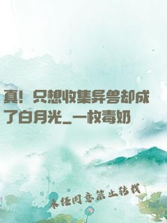 真！只想收集异兽却成了白月光