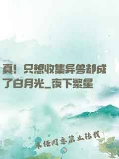 真！只想收集异兽却成了白月光