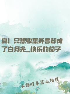 真！只想收集异兽却成了白月光