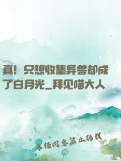 真！只想收集异兽却成了白月光