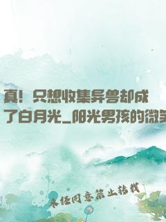 真！只想收集异兽却成了白月光