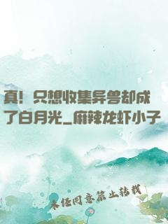 真！只想收集异兽却成了白月光