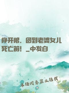 睁开眼，回到老婆女儿死亡前！