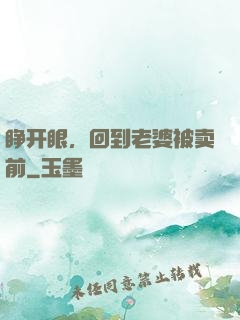 睁开眼，回到老婆被卖前