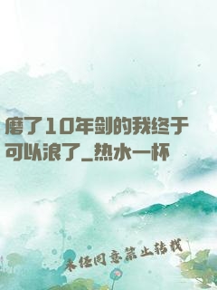 磨了10年剑的我终于可以浪了