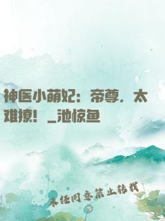 神医小萌妃：帝尊，太难撩！