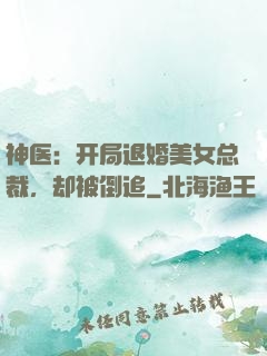 神医：开局退婚美女总裁，却被倒追