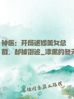神医：开局退婚美女总裁，却被倒追