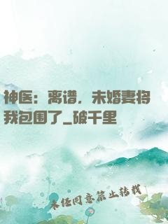神医：离谱，未婚妻将我包围了