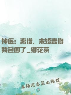 神医：离谱，未婚妻将我包围了